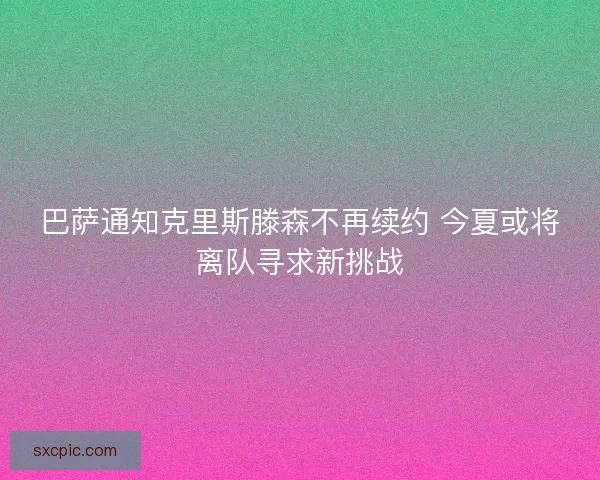 巴萨通知克里斯滕森不再续约 今夏或将离队寻求新挑战